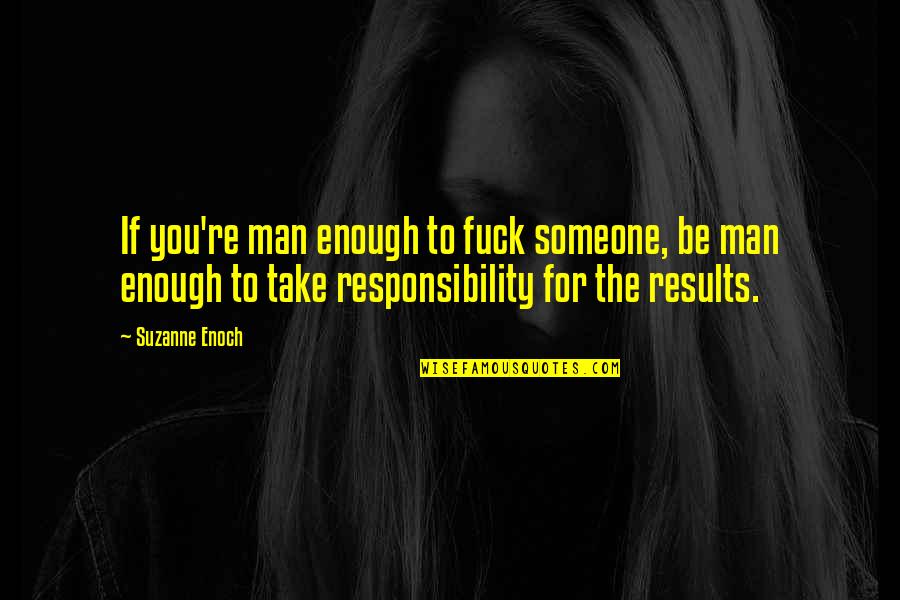 Utak Negosyante Quotes By Suzanne Enoch: If you're man enough to fuck someone, be Utak Negosyante Quotes By Suzanne Enoch: If you're man enough to fuck someone, be