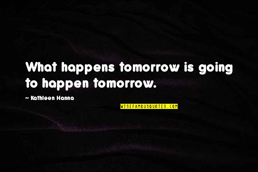 Utaki Knife Quotes By Kathleen Hanna: What happens tomorrow is going to happen tomorrow.