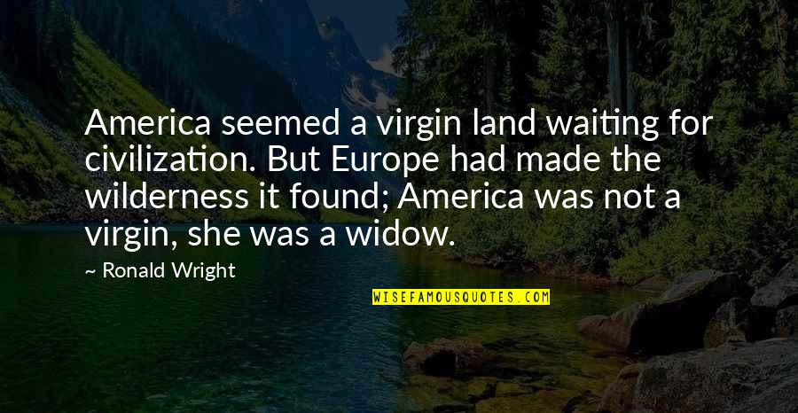 Utalika Quotes By Ronald Wright: America seemed a virgin land waiting for civilization.