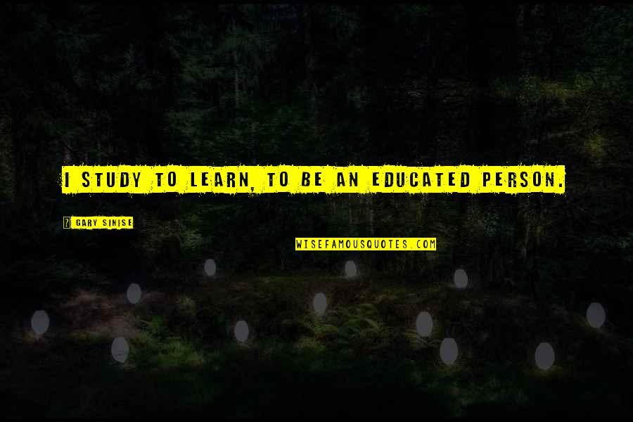 Utamakan Bahasa Quotes By Gary Sinise: I study to learn, to be an educated
