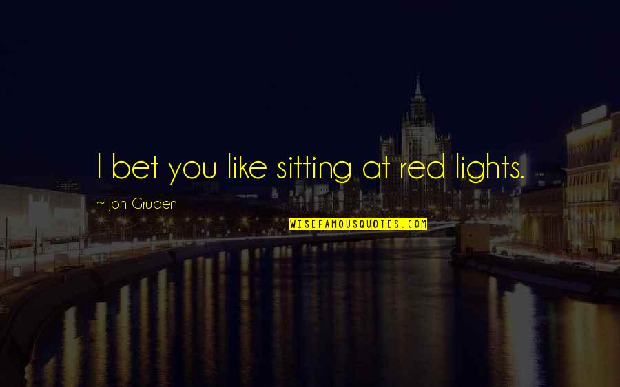 Utamakan Keluarga Quotes By Jon Gruden: I bet you like sitting at red lights.