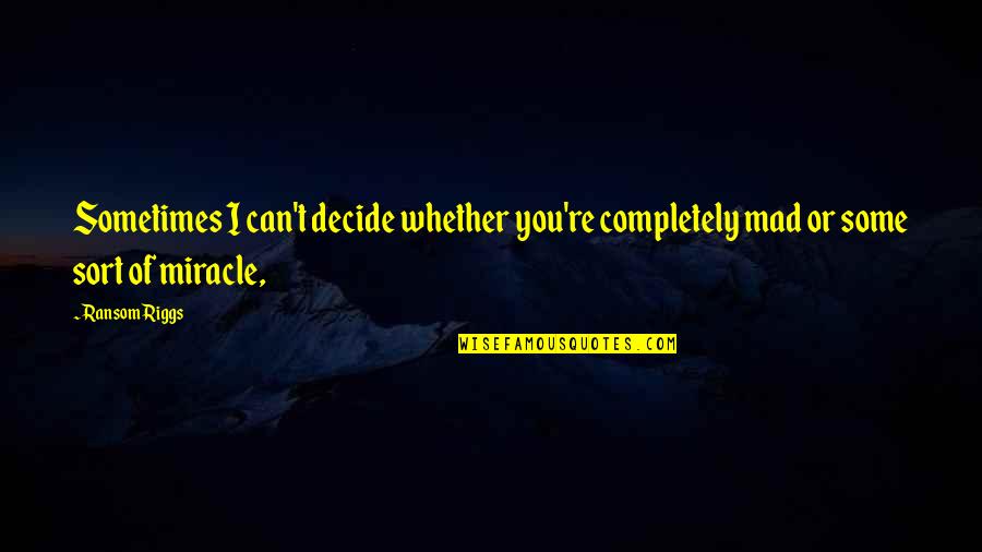 Utamakan Keluarga Quotes By Ransom Riggs: Sometimes I can't decide whether you're completely mad