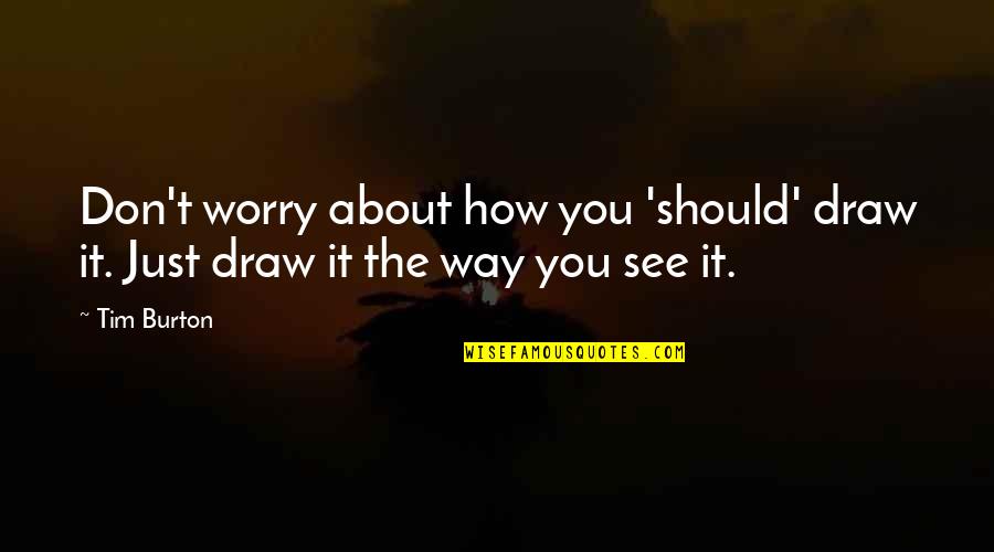 Utang Mo Bayaran Mo Quotes By Tim Burton: Don't worry about how you 'should' draw it.