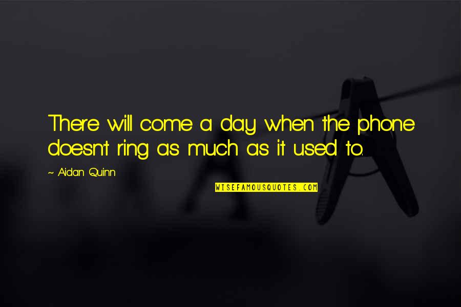 Utangard Quotes By Aidan Quinn: There will come a day when the phone