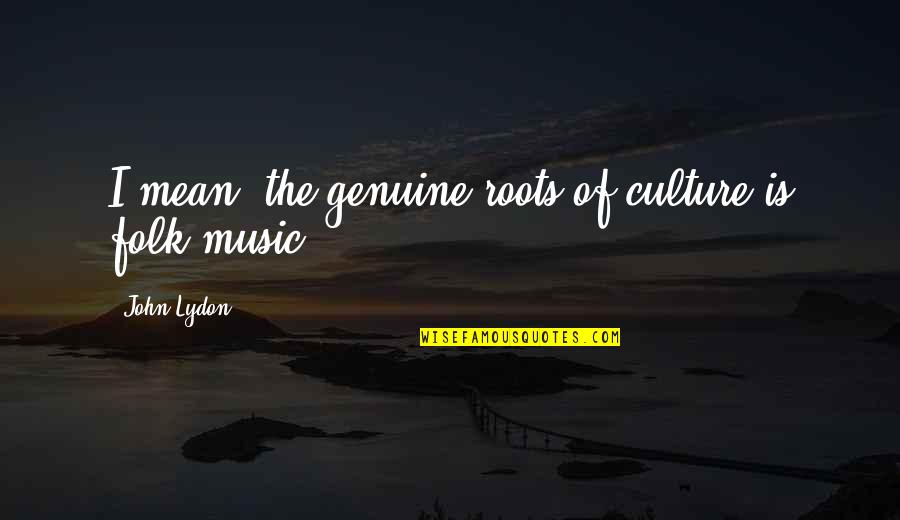 Utaratibu In English Quotes By John Lydon: I mean, the genuine roots of culture is Utaratibu In English Quotes By John Lydon: I mean, the genuine roots of culture is
