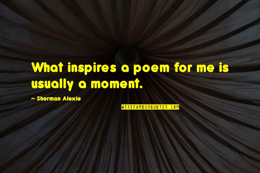 Utayokohama Quotes By Sherman Alexie: What inspires a poem for me is usually
