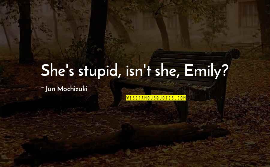 Utcakereso Quotes By Jun Mochizuki: She's stupid, isn't she, Emily? Utcakereso Quotes By Jun Mochizuki: She's stupid, isn't she, Emily?