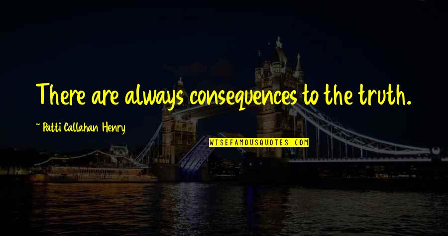 Utcn Etti Quotes By Patti Callahan Henry: There are always consequences to the truth. Utcn Etti Quotes By Patti Callahan Henry: There are always consequences to the truth.