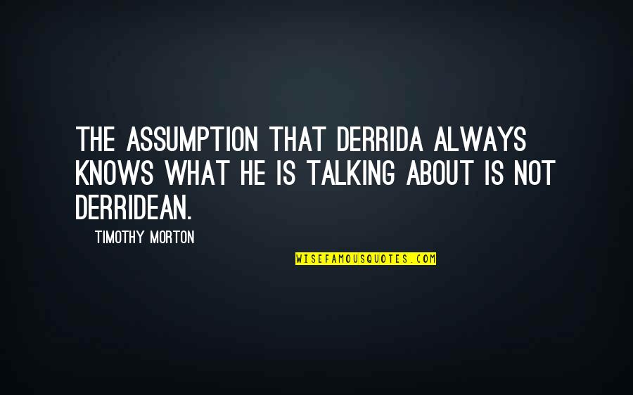 Utcn Etti Quotes By Timothy Morton: The assumption that Derrida always knows what he Utcn Etti Quotes By Timothy Morton: The assumption that Derrida always knows what he