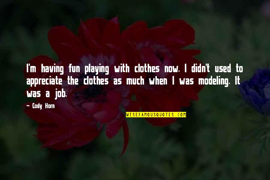 Utecht Produce Quotes By Cody Horn: I'm having fun playing with clothes now. I Utecht Produce Quotes By Cody Horn: I'm having fun playing with clothes now. I