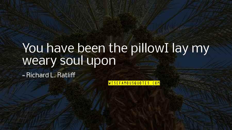 Utelampe Quotes By Richard L. Ratliff: You have been the pillowI lay my weary