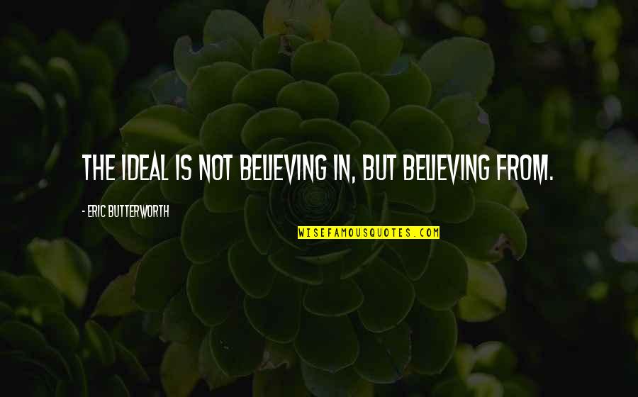 Utensils Quotes By Eric Butterworth: The ideal is not believing in, but believing