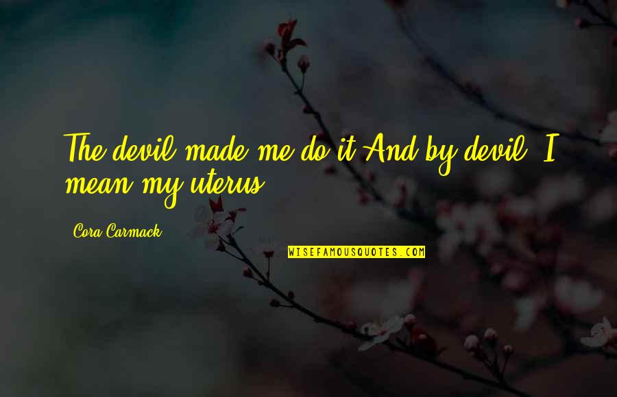 Uterus's Quotes By Cora Carmack: The devil made me do it.And by devil,