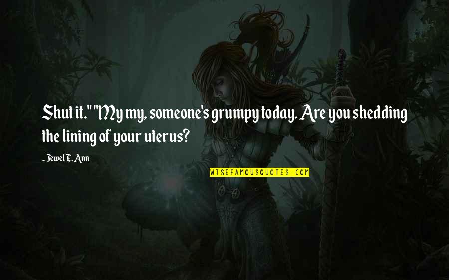 Uterus's Quotes By Jewel E. Ann: Shut it." "My my, someone's grumpy today. Are