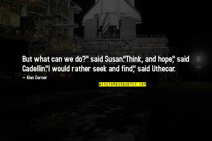 Uthecar Quotes By Alan Garner: But what can we do?" said Susan."Think, and Uthecar Quotes By Alan Garner: But what can we do?" said Susan."Think, and
