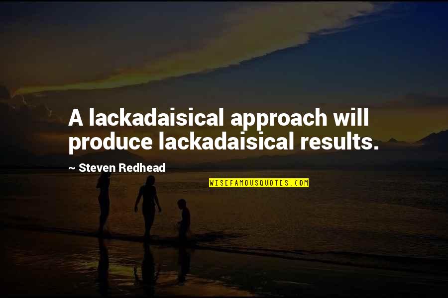 Uthmaniyah Location Quotes By Steven Redhead: A lackadaisical approach will produce lackadaisical results.