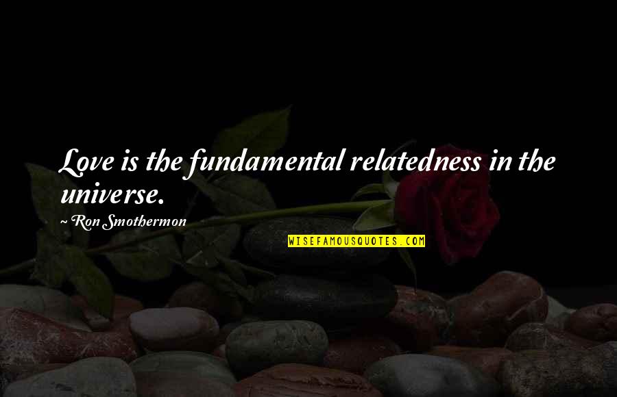 Utilidad Marginal Quotes By Ron Smothermon: Love is the fundamental relatedness in the universe.