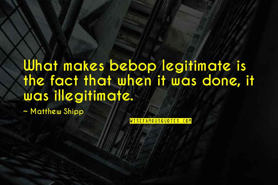 Utilita Gas Quote Quotes By Matthew Shipp: What makes bebop legitimate is the fact that