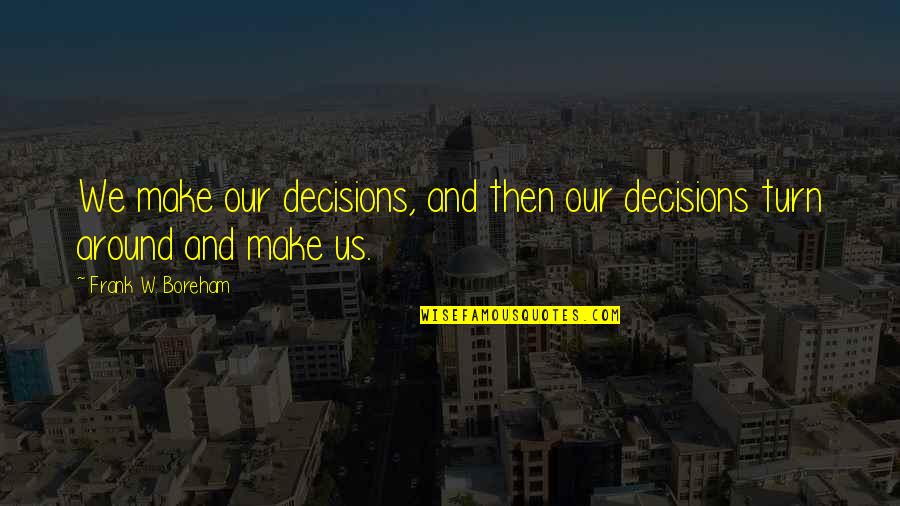 Utilitarians And Deontologists Quotes By Frank W. Boreham: We make our decisions, and then our decisions