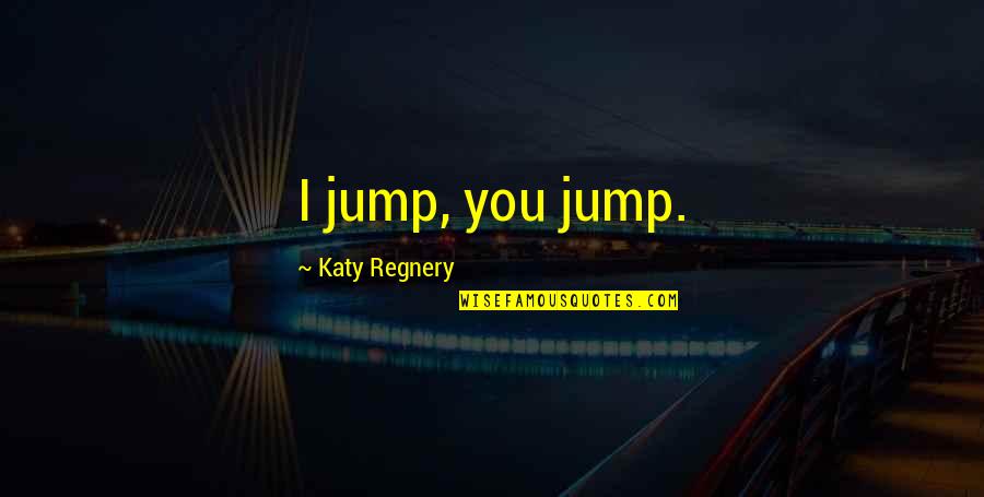 Utilitarians Quotes By Katy Regnery: I jump, you jump.
