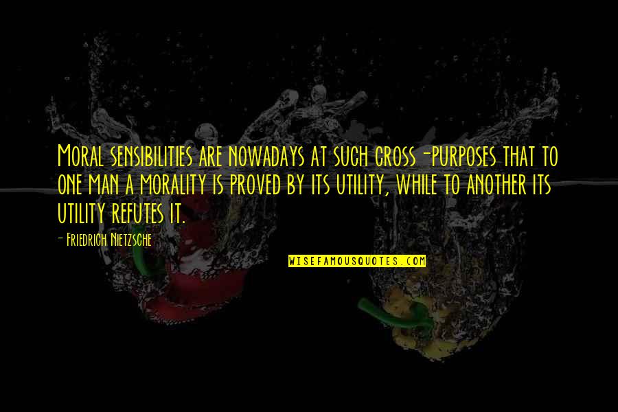 Utility Quotes By Friedrich Nietzsche: Moral sensibilities are nowadays at such cross-purposes that