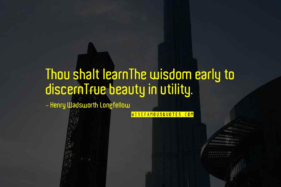 Utility Quotes By Henry Wadsworth Longfellow: Thou shalt learnThe wisdom early to discernTrue beauty
