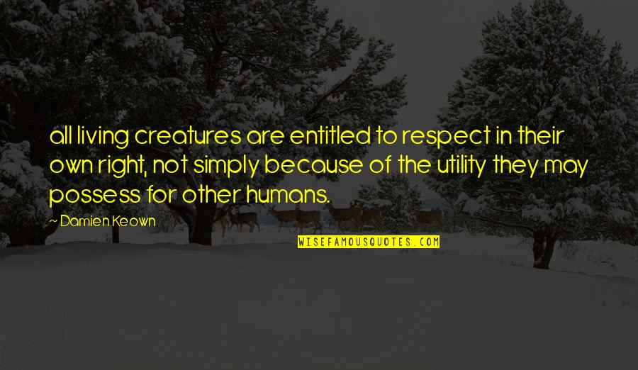 Utility's Quotes By Damien Keown: all living creatures are entitled to respect in