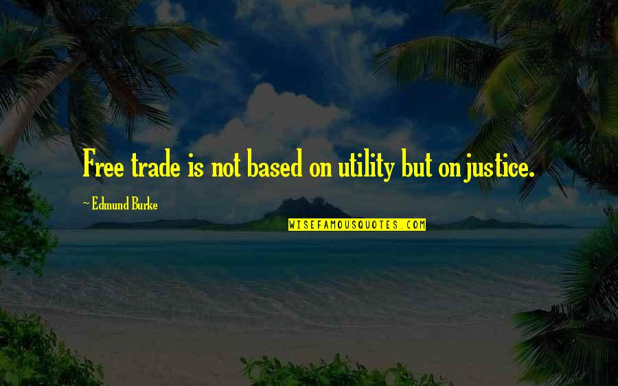 Utility's Quotes By Edmund Burke: Free trade is not based on utility but