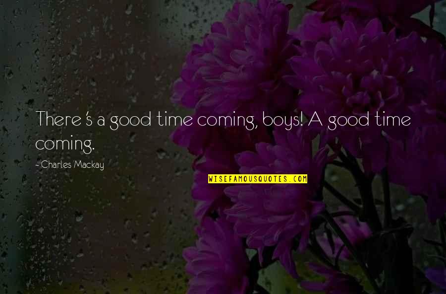 Utilizador Quotes By Charles Mackay: There 's a good time coming, boys! A