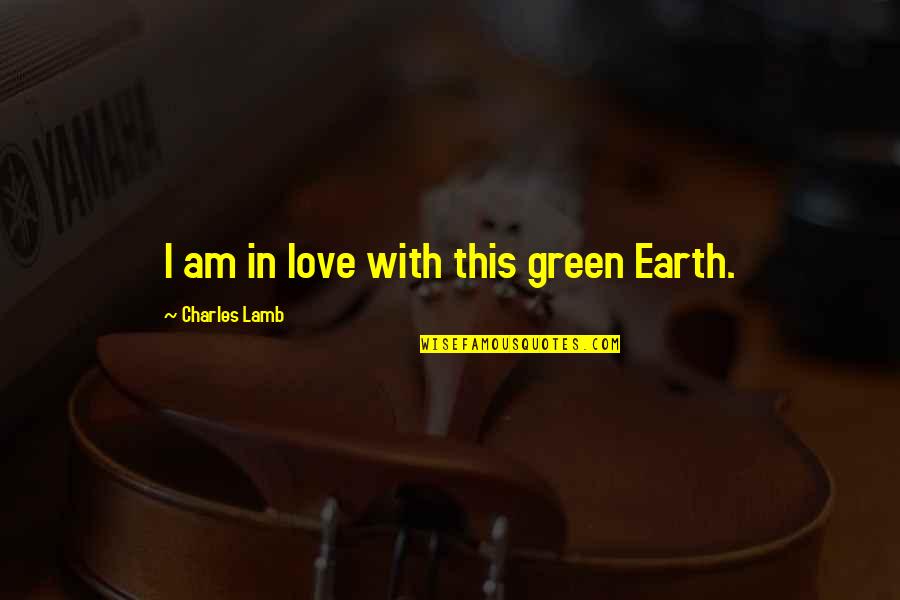 Utilizaste Quotes By Charles Lamb: I am in love with this green Earth. Utilizaste Quotes By Charles Lamb: I am in love with this green Earth.