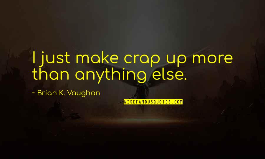 Utiren Quotes By Brian K. Vaughan: I just make crap up more than anything Utiren Quotes By Brian K. Vaughan: I just make crap up more than anything