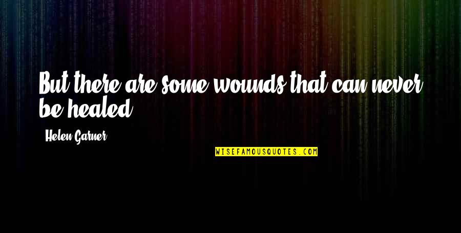 Utiren Quotes By Helen Garner: But there are some wounds that can never Utiren Quotes By Helen Garner: But there are some wounds that can never