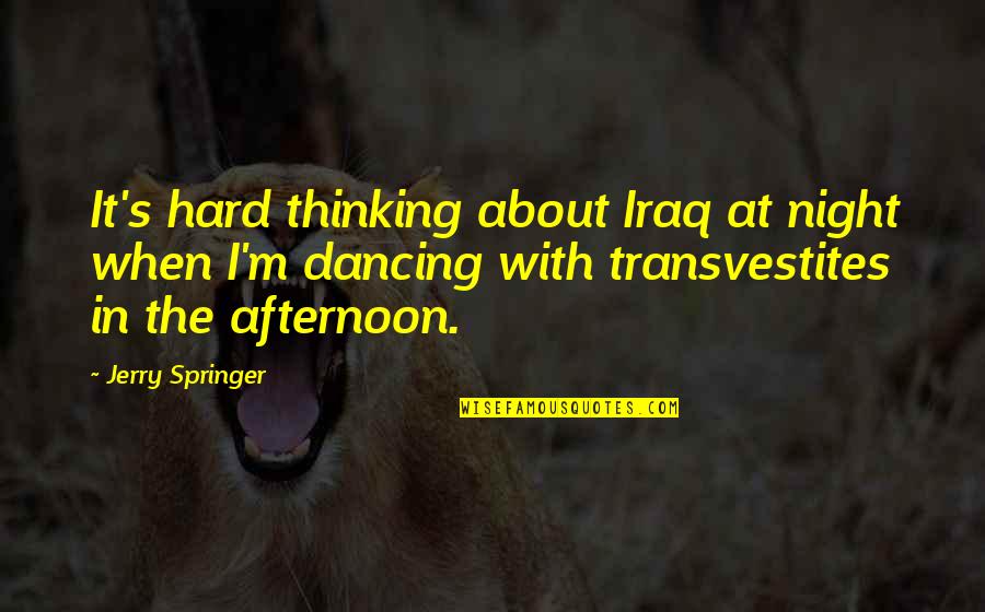 Utkalika Quotes By Jerry Springer: It's hard thinking about Iraq at night when Utkalika Quotes By Jerry Springer: It's hard thinking about Iraq at night when