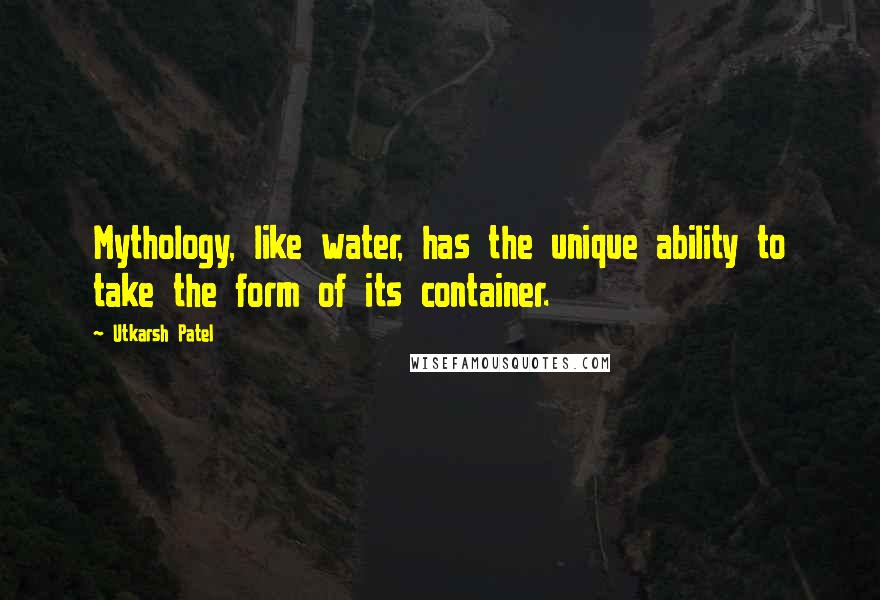 Utkarsh Patel quotes: Mythology, like water, has the unique ability to take the form of its container.