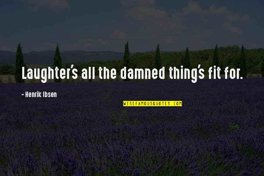 Utku Attorney Quotes By Henrik Ibsen: Laughter's all the damned thing's fit for. Utku Attorney Quotes By Henrik Ibsen: Laughter's all the damned thing's fit for.