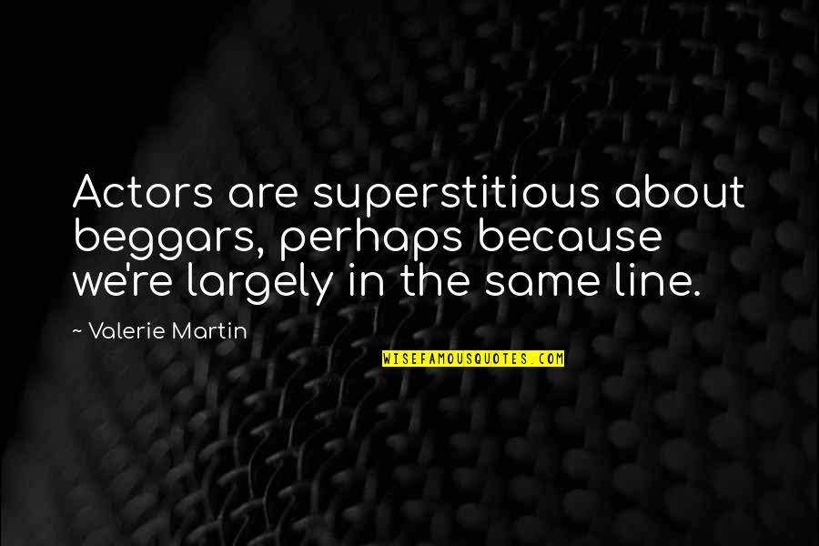 Utku Attorney Quotes By Valerie Martin: Actors are superstitious about beggars, perhaps because we're Utku Attorney Quotes By Valerie Martin: Actors are superstitious about beggars, perhaps because we're