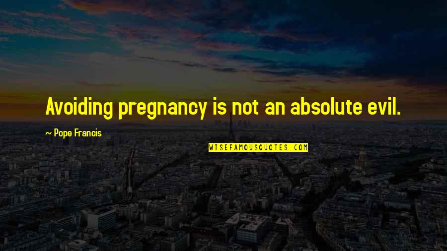 Utmost Degree Quotes By Pope Francis: Avoiding pregnancy is not an absolute evil.