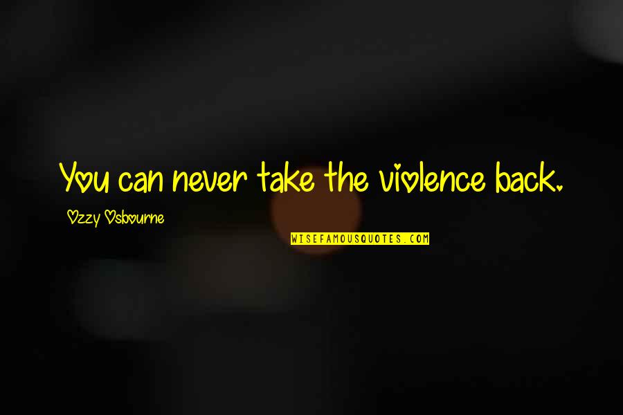 Utmost Love Quotes By Ozzy Osbourne: You can never take the violence back.