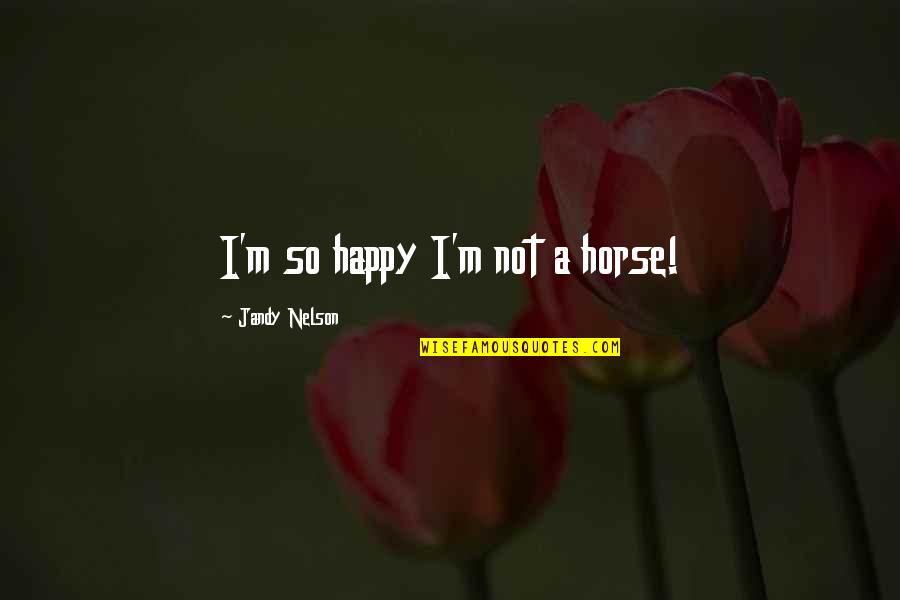 Utne Quotes By Jandy Nelson: I'm so happy I'm not a horse!