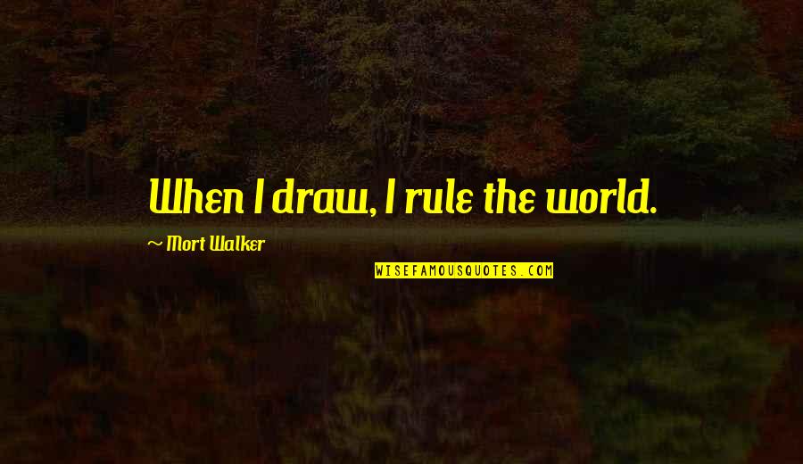 Utnja Quotes By Mort Walker: When I draw, I rule the world. Utnja Quotes By Mort Walker: When I draw, I rule the world.