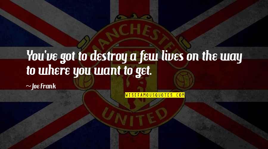 Utoliko Ili Quotes By Joe Frank: You've got to destroy a few lives on
