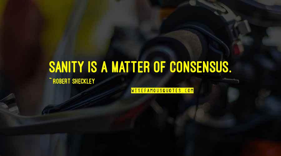 Utopaea Quotes By Robert Sheckley: Sanity is a matter of consensus. Utopaea Quotes By Robert Sheckley: Sanity is a matter of consensus.