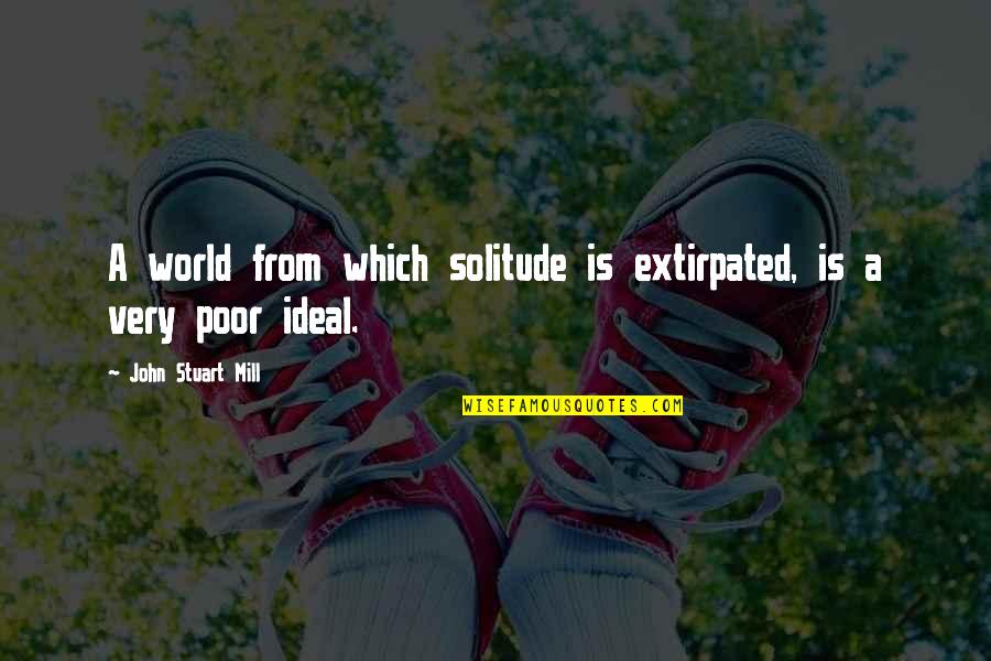 Utopar Quotes By John Stuart Mill: A world from which solitude is extirpated, is