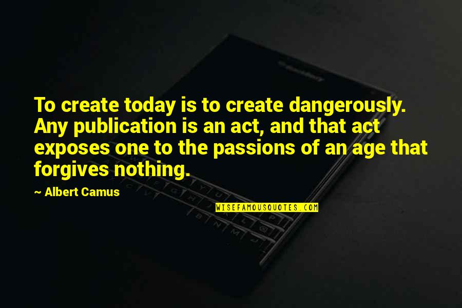 Utopia For Realists Quotes By Albert Camus: To create today is to create dangerously. Any Utopia For Realists Quotes By Albert Camus: To create today is to create dangerously. Any