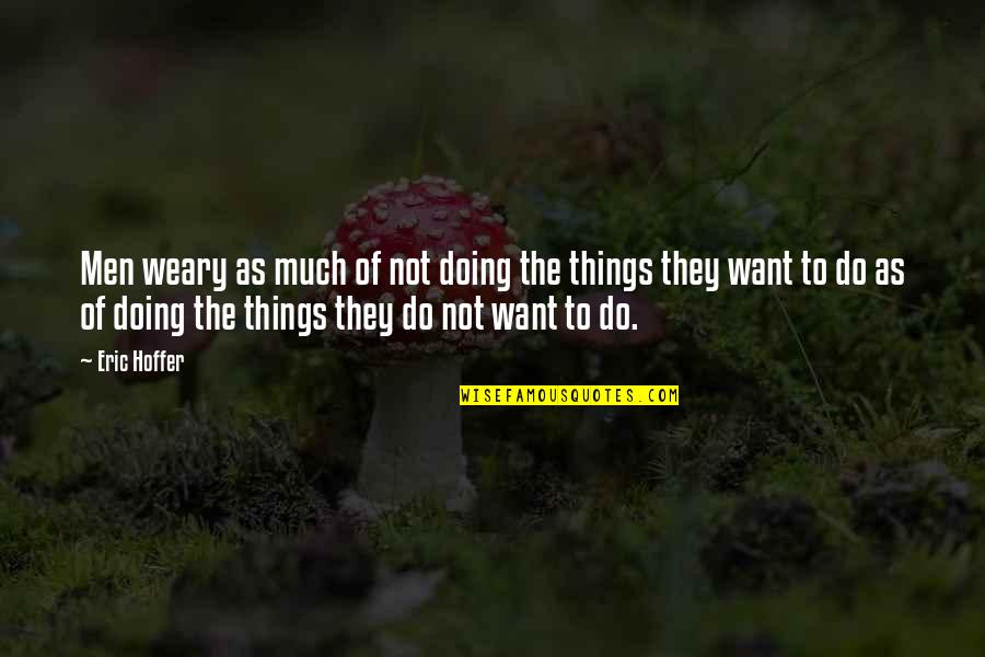 Utopia For Realists Quotes By Eric Hoffer: Men weary as much of not doing the