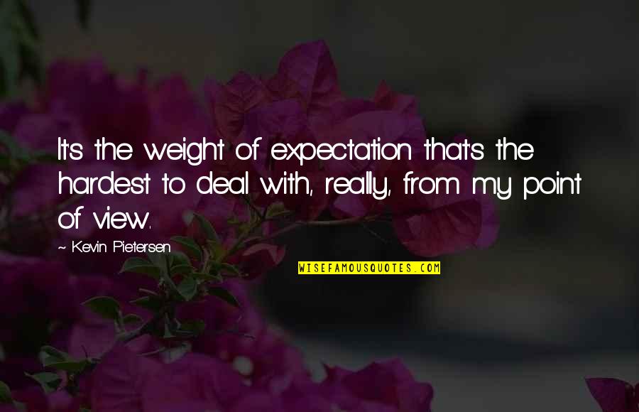 Utopias Apush Quotes By Kevin Pietersen: It's the weight of expectation that's the hardest Utopias Apush Quotes By Kevin Pietersen: It's the weight of expectation that's the hardest