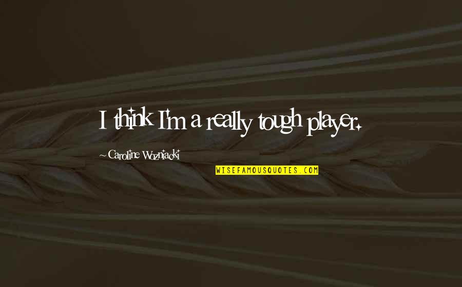 Utopiile Quotes By Caroline Wozniacki: I think I'm a really tough player. Utopiile Quotes By Caroline Wozniacki: I think I'm a really tough player.