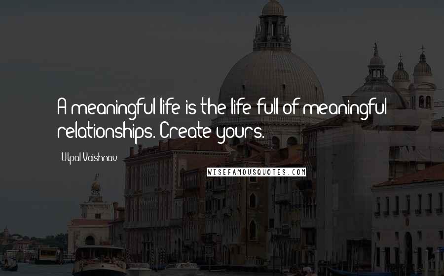 Utpal Vaishnav quotes: A meaningful life is the life full of meaningful relationships. Create yours.