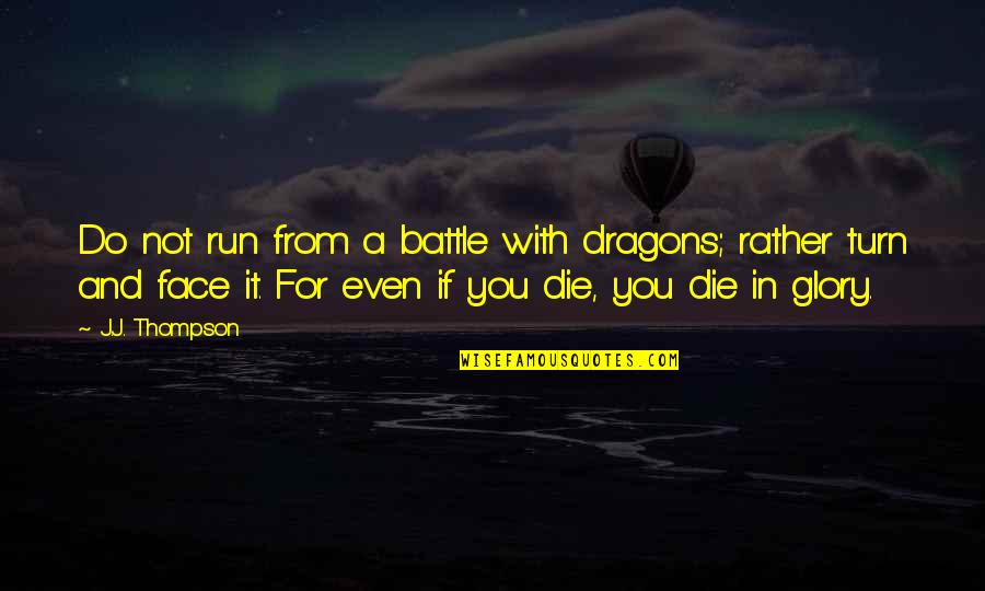 Utrennyaya Zaryadka Quotes By J.J. Thompson: Do not run from a battle with dragons; Utrennyaya Zaryadka Quotes By J.J. Thompson: Do not run from a battle with dragons;
