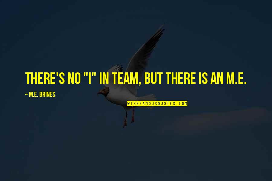 Utrnuti Nozni Quotes By M.E. Brines: There's no "I" in team, but there is Utrnuti Nozni Quotes By M.E. Brines: There's no "I" in team, but there is
